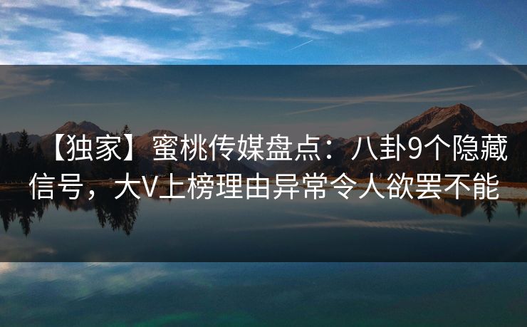 【独家】蜜桃传媒盘点：八卦9个隐藏信号，大V上榜理由异常令人欲罢不能