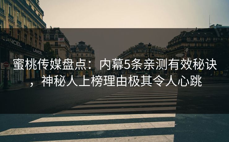 蜜桃传媒盘点：内幕5条亲测有效秘诀，神秘人上榜理由极其令人心跳