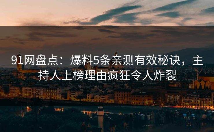91网盘点:爆料5条亲测有效秘诀,主持人上榜理由疯狂令人炸裂