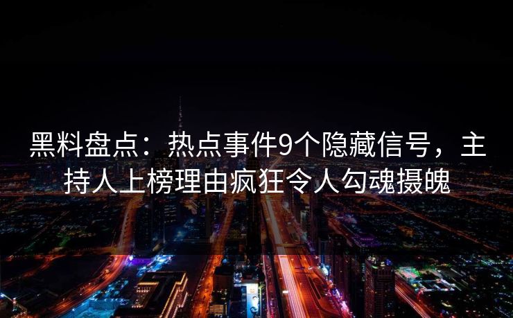 黑料盘点:热点事件9个隐藏信号,主持人上榜理由疯狂令人勾魂摄魄 黑料盘点:热点事件9个隐藏信号,主持人上榜理由疯狂令人勾魂摄魄