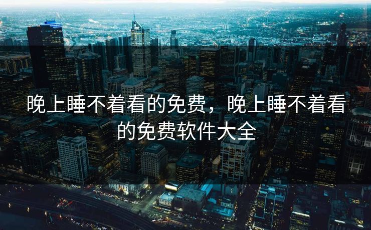 晚上睡不着看的免费,晚上睡不着看的免费软件大全