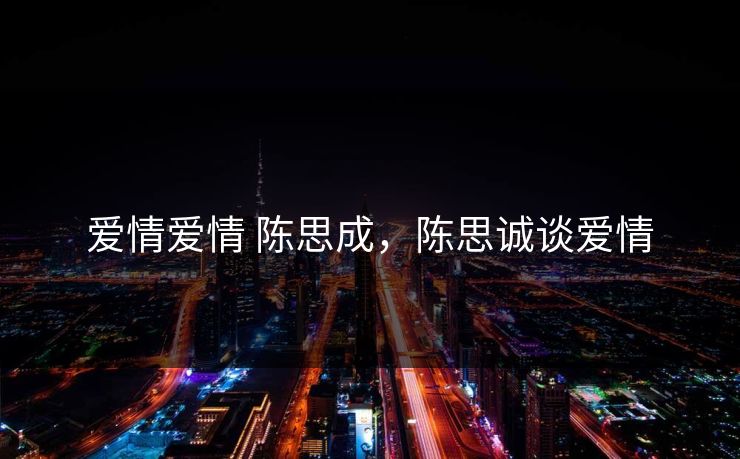爱情爱情 陈思成,陈思诚谈爱情