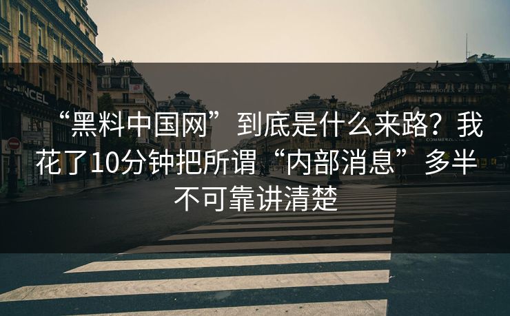 “黑料中国网”到底是什么来路?我花了10分钟把所谓“内部消息”多半不可靠讲清楚 “黑料中国网”到底是什么来路?我花了10分钟把所谓“内部消息”多半不可靠讲清楚